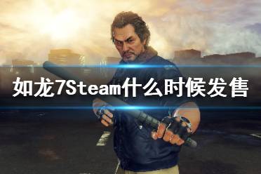 《如龍7》Steam什么時(shí)候發(fā)售？PC發(fā)售日期介紹