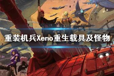 《重裝機兵Xeno重生》載具及怪物介紹視頻 怪物有哪些？