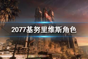 《賽博朋克2077》基努里維斯是什么身份？基努里維斯角色介紹