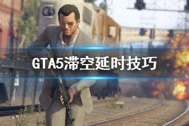 《GTA5》滯空延時(shí)怎么做 滯空延時(shí)技巧