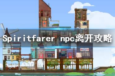 《Spiritfarer》各npc什么時(shí)候離開？npc離開攻略