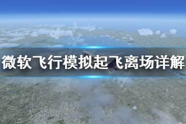 《微軟飛行模擬》起飛離場怎么操作 起飛離場操作詳解