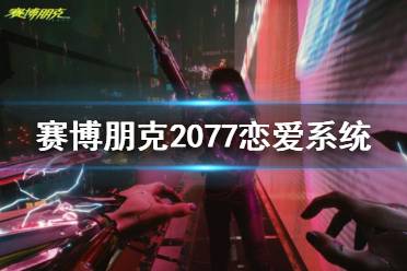 《賽博朋克2077》戀愛對象怎么選？戀愛系統(tǒng)介紹