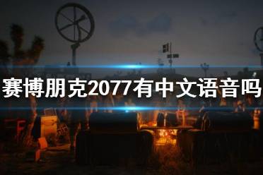 《賽博朋克2077》有中文語音嗎？中文配音介紹