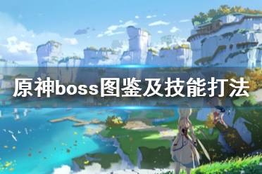 《原神》boss圖鑒及技能打法匯總 boss戰(zhàn)怎么打？