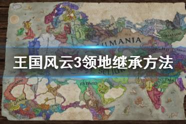 《王國(guó)風(fēng)云3》領(lǐng)地怎么繼承 領(lǐng)地繼承方法分享