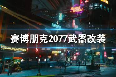 《賽博朋克2077》武器改裝怎么玩？武器改裝介紹