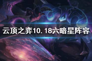 《云頂之弈》10.18六暗星怎么玩？10.18六暗星陣容推薦