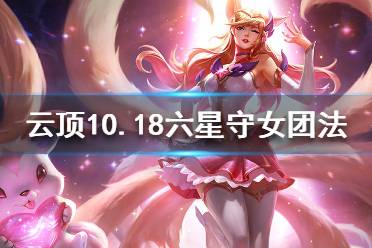 《云頂之弈》10.18六星守女團法怎么配裝？10.18六星守女團法陣容分享