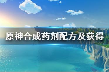 《原神》合成藥劑配方及獲得方法介紹 合成藥劑怎么獲得？