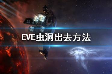 《EVE》蟲洞怎么出去？蟲洞出去方法