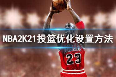 《NBA2K21》投籃怎么優(yōu)化 投籃優(yōu)化設(shè)置方法