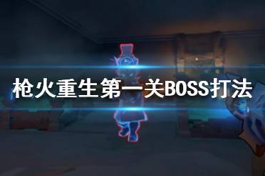 《槍火重生》第一關怎么過？第一關BOSS打法攻略