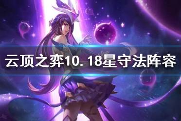 《云頂之弈》10.18星守法師怎么玩？10.18星守法師陣容推薦