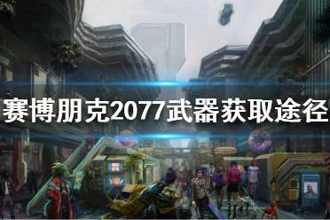 《賽博朋克2077》武器怎么獲得？武器獲取途徑分享