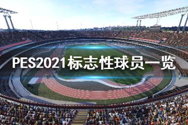 《實況足球2021》標志性球員都有誰？標志性球員一覽