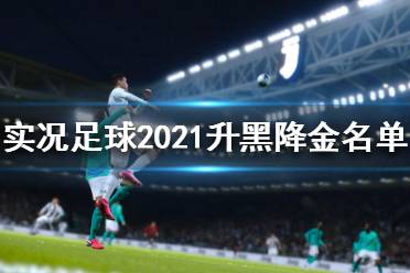 《實(shí)況足球2021》哪些球員升黑降金？升黑降金名單一覽