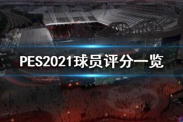 《實(shí)況足球2021》球員評(píng)分怎么樣？球員評(píng)分一覽