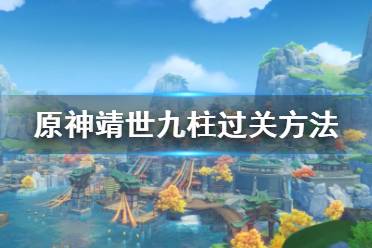 《原神》靖世九柱怎么過？靖世九柱過關(guān)方法