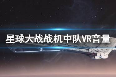  星球大戰(zhàn)戰(zhàn)機中隊VR音量怎么調？VR模式下不方便調整音量