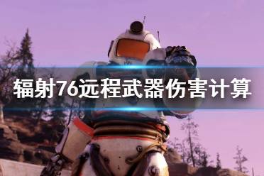 《輻射76》遠程武器傷害怎么計算？遠程武器傷害計算方法分享