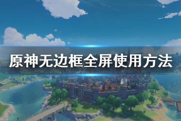  原神怎么用無邊框全屏？很多小伙伴可能還不清楚游戲中怎么使用無邊框全屏吧