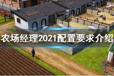  農(nóng)場(chǎng)經(jīng)理2021配置要求是什么？這是一款模擬經(jīng)營(yíng)SIM游戲