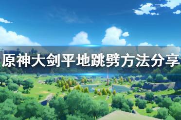 《原神》大劍怎么平地跳劈 大劍平地跳劈方法分享