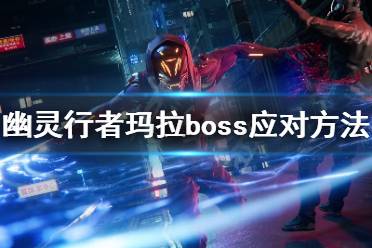 《幽靈行者》瑪拉過不去怎么辦 瑪拉boss應對方法