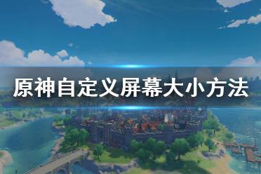  原神怎么自定義屏幕大??？很多小伙伴可能對游戲內(nèi)自帶的屏幕分辨率不是很滿意吧