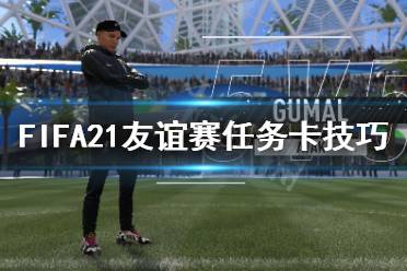 《FIFA21》友誼賽任務(wù)卡怎么做 友誼賽任務(wù)卡技巧