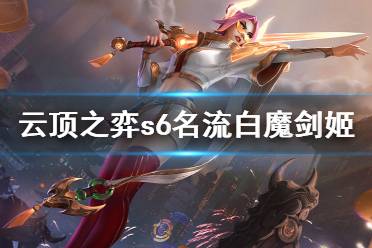 《云頂之弈》s6名流白魔劍姬怎么玩？s6名流白魔劍姬陣容分享