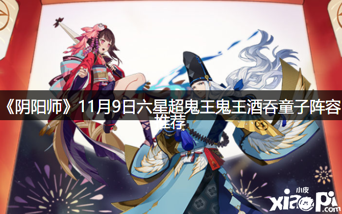 《陰陽師》11月9日六星超鬼王鬼王酒吞童子陣容推薦