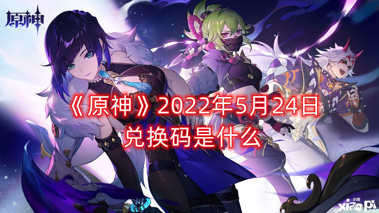 《原神》2022年5月24日兌換碼是什么