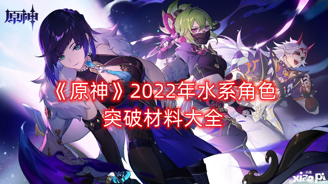 《原神》2022年水系腳色打破質(zhì)料大全