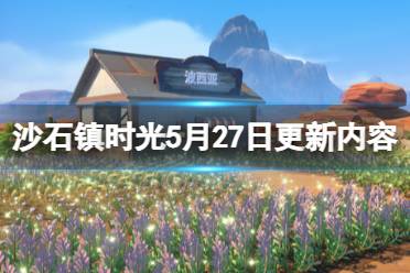 《沙石鎮(zhèn)時光》5月27日更新內(nèi)容介紹 5月27日更新了什么？