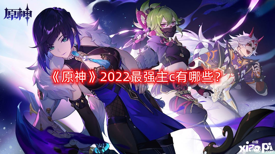 《原神》2022最強(qiáng)主c有哪些？2022最強(qiáng)主c排行一覽