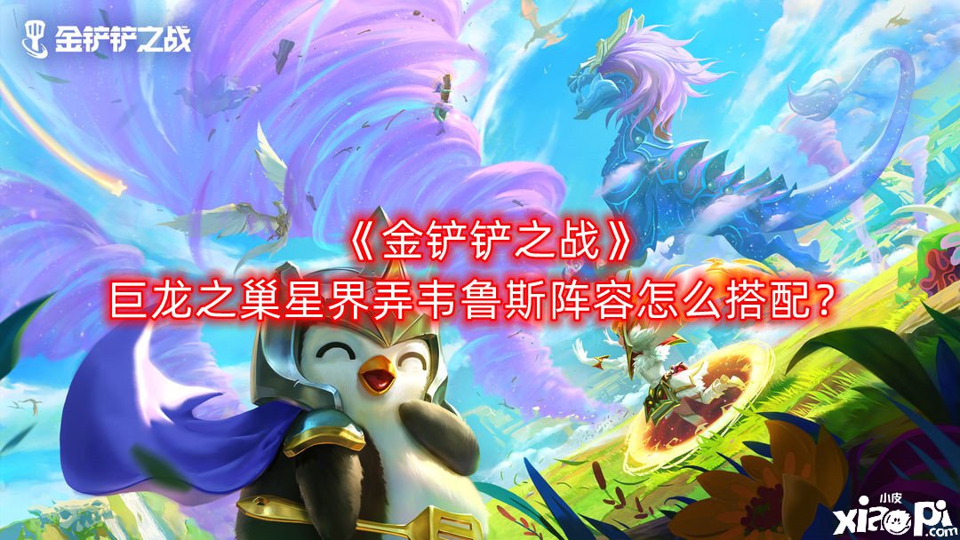 《金鏟鏟之戰(zhàn)》巨龍之巢星界弄韋魯斯陣容怎么搭配？巨龍之巢星界弄韋魯斯陣容搭配推薦