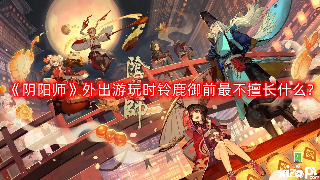 《陰陽師》外出游玩時鈴鹿御前最不擅長什么?外出游玩時鈴鹿御前最不擅長什么謎底一覽