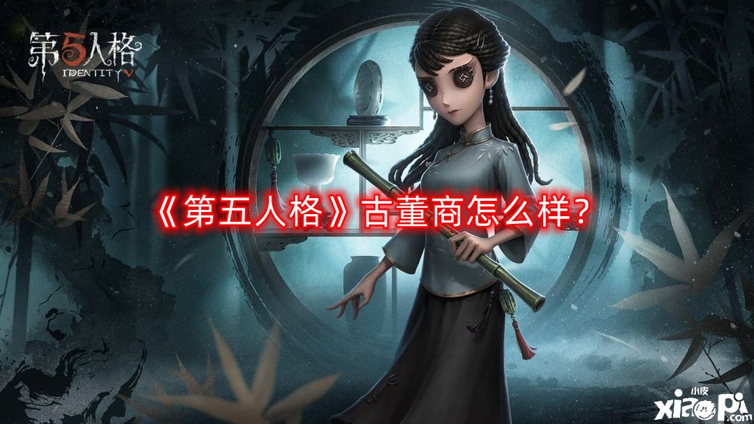 《第五人格》骨董商怎么樣？骨董商技術(shù)強度闡明