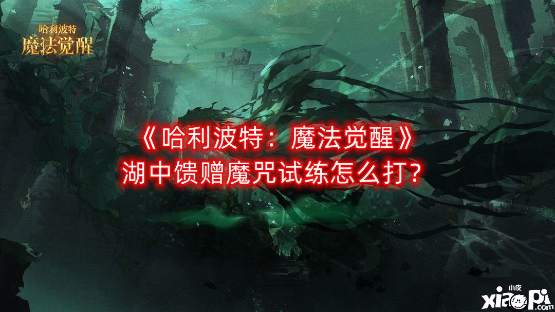 《哈利波特：邪術(shù)覺醒》湖中奉送魔咒試練怎么打？湖中奉送魔咒試練打法攻略