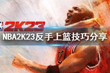 《NBA2K23》如何反手上籃？反手上籃技巧分享