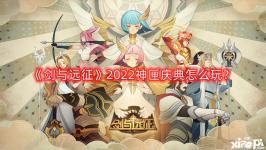 《劍與遠征》2022神匣慶典怎么玩？神匣慶典活動玩法攻略2022