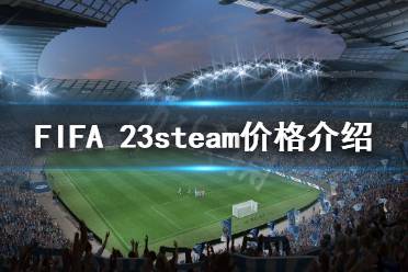 下面小編就帶來FIFA 23steam價格介紹