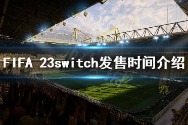 《FIFA 23》什么時(shí)候發(fā)售switch？switch發(fā)售時(shí)間介紹