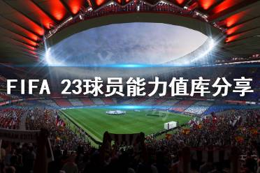 《FIFA 23》球員能力值庫(kù)分享 各隊(duì)球員能力值多少？