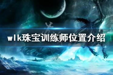  魔獸世界巫妖王之怒珠寶訓練師位置介紹 等級需求65