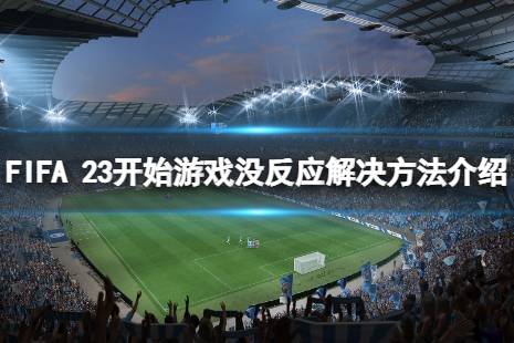 《FIFA 23》開始游戲沒反應(yīng)怎么解決？開始游戲沒反應(yīng)解決方法介紹