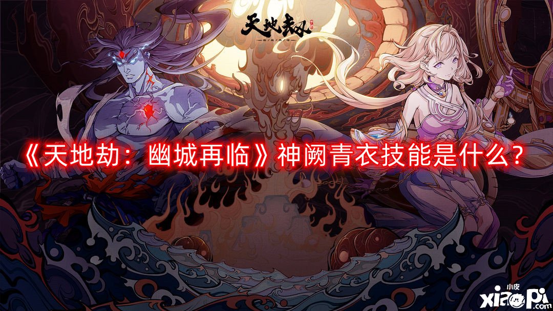 《天地劫：幽城再臨》神闕青衣技術(shù)是什么？神闕青衣技術(shù)先容