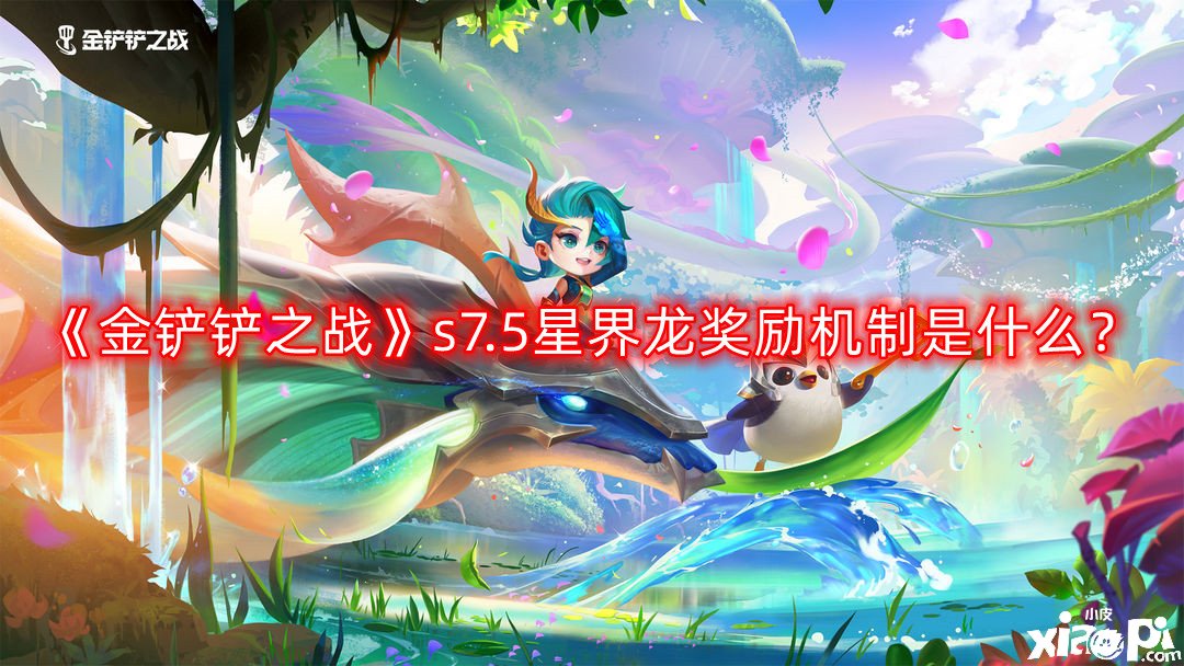 《金鏟鏟之戰(zhàn)》s7.5星界龍嘉獎機制是什么？s7.5星界龍嘉獎機制先容